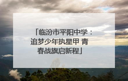 临汾市平阳中学：追梦少年执星甲 青春战旗启新程