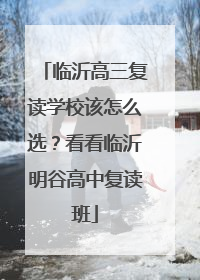 临沂高三复读学校该怎么选？看看临沂明谷高中复读班