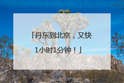 丹东到北京，又快1小时1分钟！
