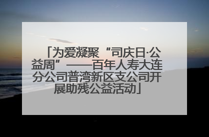 为爱凝聚“司庆日·公益周”——百年人寿大连分公司普湾新区支公司开展助残公益活动