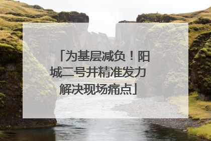 为基层减负！阳城二号井精准发力解决现场痛点