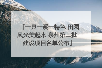 一县一溪一特色 田园风光美起来 泉州第二批建设项目名单公布