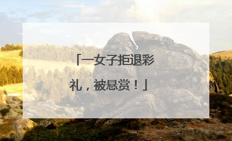 一女子拒退彩礼，被悬赏！