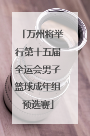 万州将举行第十五届全运会男子篮球成年组预选赛
