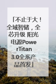 不止于大！全域智储，全芯升级 阳光电源PowerTitan3.0全系产品首发