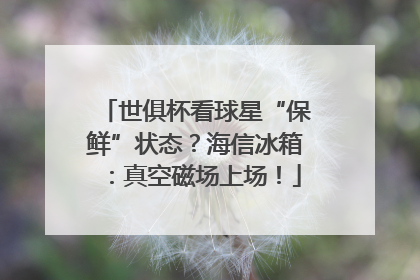 世俱杯看球星“保鲜”状态？海信冰箱：真空磁场上场！