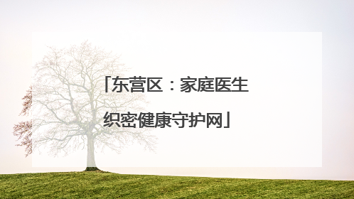 东营区：家庭医生织密健康守护网