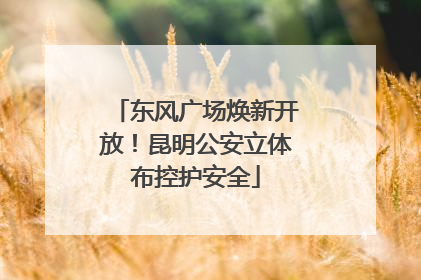 东风广场焕新开放！昆明公安立体布控护安全