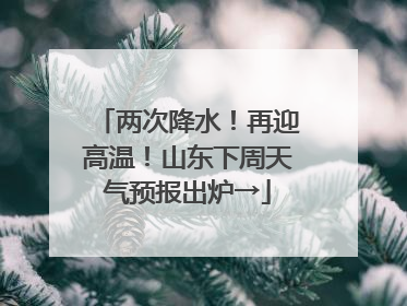 两次降水！再迎高温！山东下周天气预报出炉→