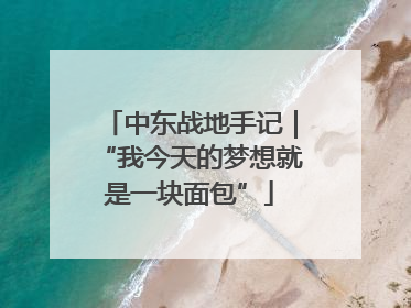 中东战地手记｜“我今天的梦想就是一块面包”