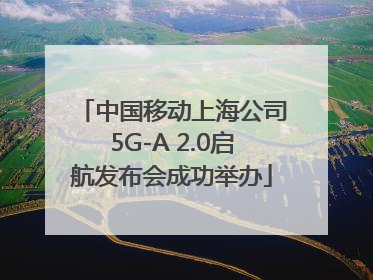 中国移动上海公司5G-A 2.0启航发布会成功举办