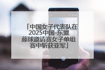 中国女子代表队在2025中国-东盟藤球邀请赛女子单组赛中斩获亚军