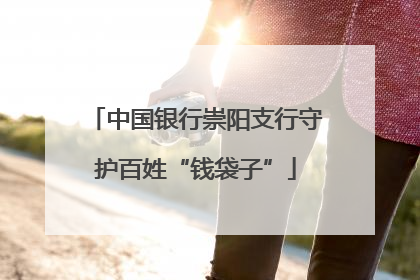 中国银行崇阳支行守护百姓“钱袋子”