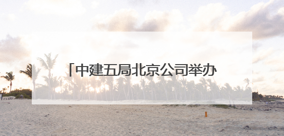 中建五局北京公司举办夏季职工健步走活动