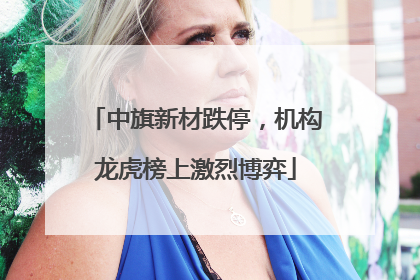 中旗新材跌停，机构龙虎榜上激烈博弈