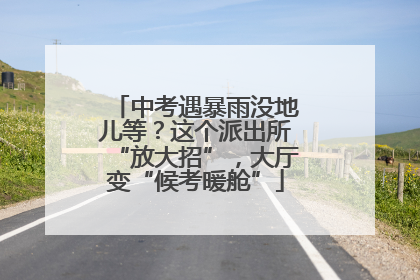 中考遇暴雨没地儿等？这个派出所“放大招”，大厅变“候考暖舱”