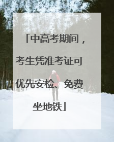 中高考期间，考生凭准考证可优先安检、免费坐地铁