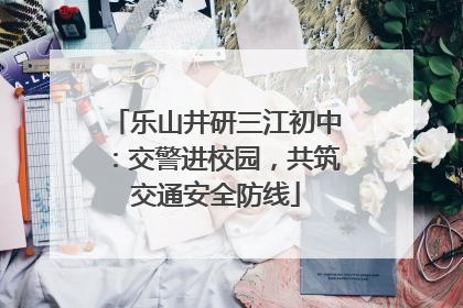 乐山井研三江初中：交警进校园，共筑交通安全防线