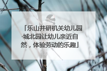 乐山井研机关幼儿园·城北园让幼儿亲近自然，体验劳动的乐趣