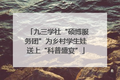 九三学社“硕博服务团”为乡村学生娃送上“科普盛宴”