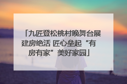九匠登松桃村晚舞台展建房绝活 匠心垒起“有房有家”美好家园