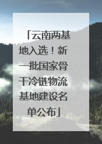 云南两基地入选！新一批国家骨干冷链物流基地建设名单公布