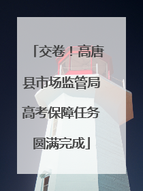 交卷！高唐县市场监管局高考保障任务圆满完成