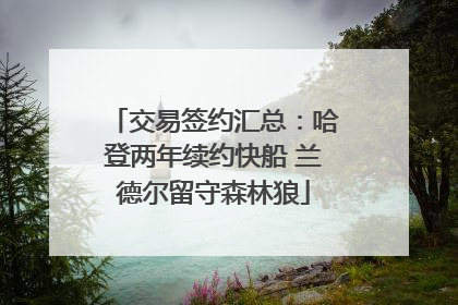 交易签约汇总：哈登两年续约快船 兰德尔留守森林狼