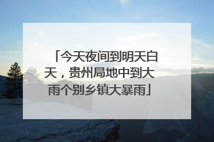 今天夜间到明天白天，贵州局地中到大雨个别乡镇大暴雨