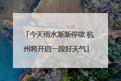 今天雨水渐渐停歇 杭州将开启一段好天气