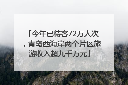 今年已待客72万人次，青岛西海岸两个片区旅游收入超九千万元