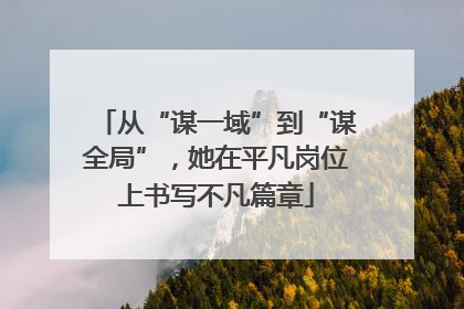 从“谋一域”到“谋全局”，她在平凡岗位上书写不凡篇章