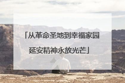 从革命圣地到幸福家园 延安精神永放光芒