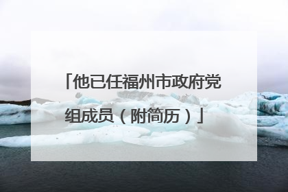 他已任福州市政府党组成员（附简历）