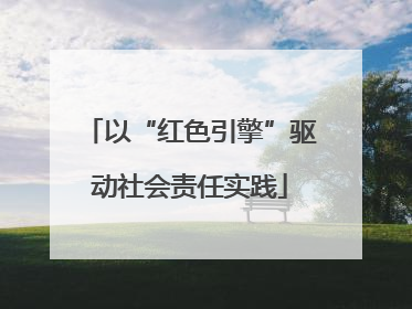 以“红色引擎”驱动社会责任实践