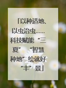 以种适地、以虫治虫……科技赋能“三夏” “智慧种地”绘就好“丰”景