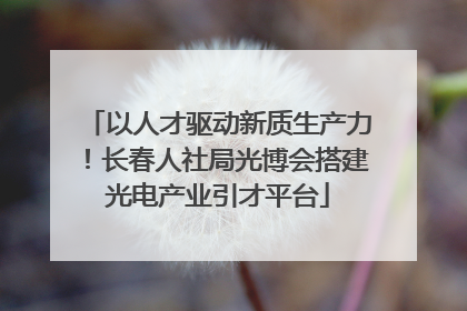 以人才驱动新质生产力！长春人社局光博会搭建光电产业引才平台