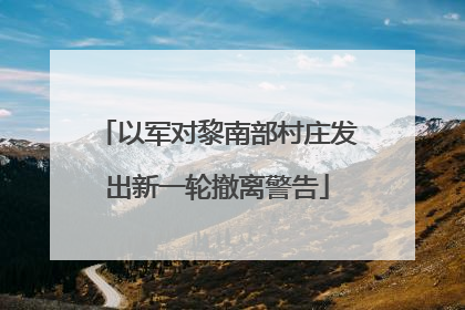 以军对黎南部村庄发出新一轮撤离警告