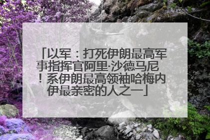 以军：打死伊朗最高军事指挥官阿里·沙德马尼！系伊朗最高领袖哈梅内伊最亲密的人之一