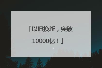 以旧换新，突破10000亿！