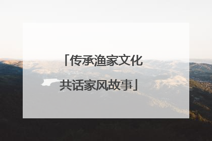 传承渔家文化 共话家风故事