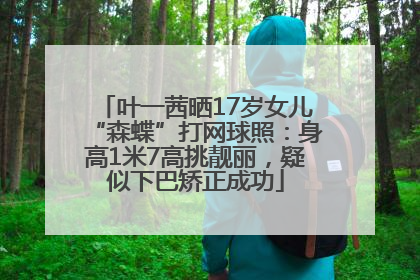 叶一茜晒17岁女儿“森蝶”打网球照：身高1米7高挑靓丽，疑似下巴矫正成功