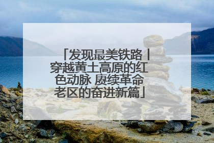 发现最美铁路丨穿越黄土高原的红色动脉 赓续革命老区的奋进新篇