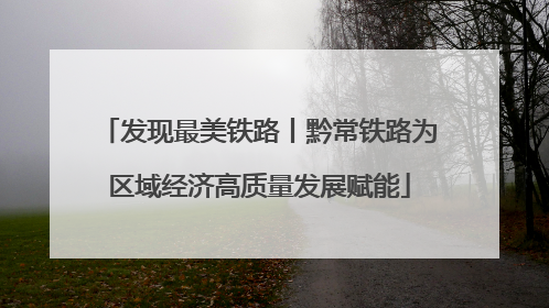 发现最美铁路丨黔常铁路为区域经济高质量发展赋能