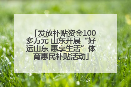 发放补贴资金100多万元 山东开展“好运山东 惠享生活”体育惠民补贴活动