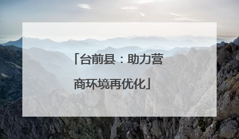 台前县：助力营商环境再优化