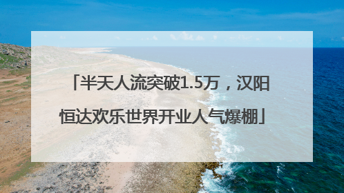 半天人流突破1.5万，汉阳恒达欢乐世界开业人气爆棚