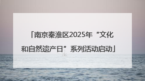 南京秦淮区2025年“文化和自然遗产日”系列活动启动