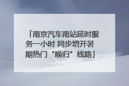 南京汽车南站延时服务一小时 同步增开暑期热门“晚归”线路