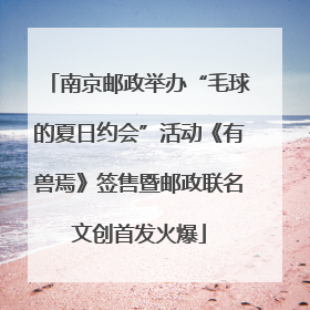 南京邮政举办“毛球的夏日约会”活动《有兽焉》签售暨邮政联名文创首发火爆